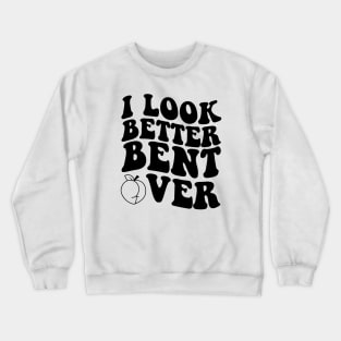 I Look Better Bent Over Crewneck Sweatshirt